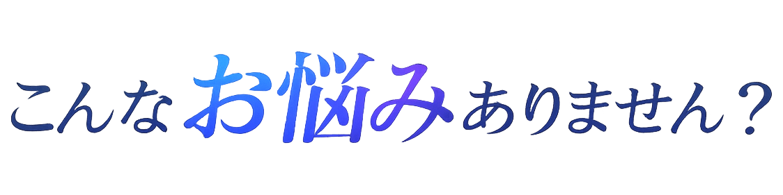 こんなお悩みありませんか？