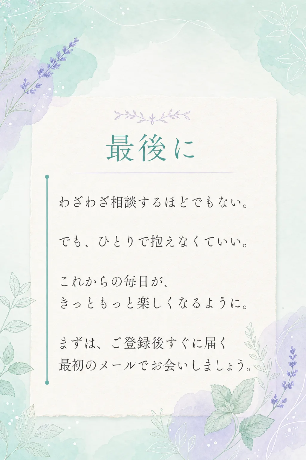 最後に わざわざ相談するほどでもない。 でも、ひとりで抱えなくていい。 これからの毎日が、 きっともっと楽しくなるように（全文は画像内に記載）
