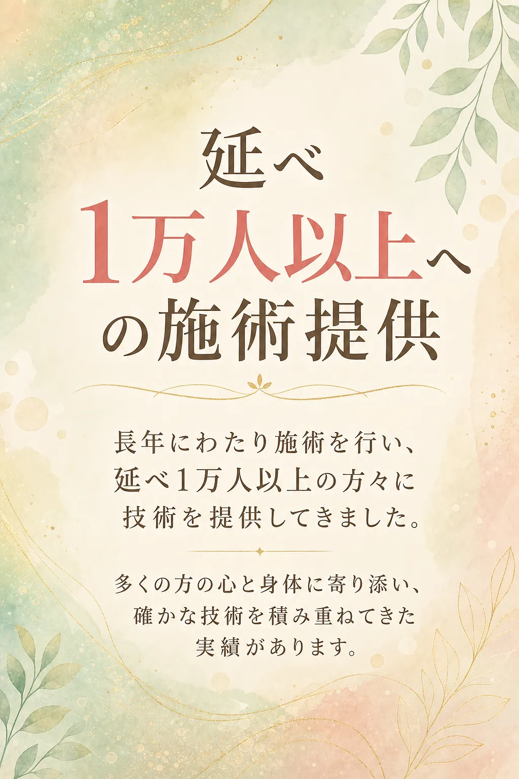 これまで多くの方に選ばれている 実績と活動の広がり 延べ1万人以上への施術提供 長年にわたり施術を行い、 延べ1万人以上（全文は画像内に記載）